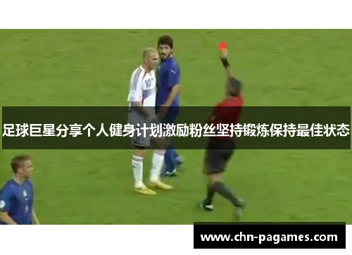 足球巨星分享个人健身计划激励粉丝坚持锻炼保持最佳状态