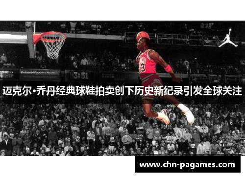 迈克尔·乔丹经典球鞋拍卖创下历史新纪录引发全球关注