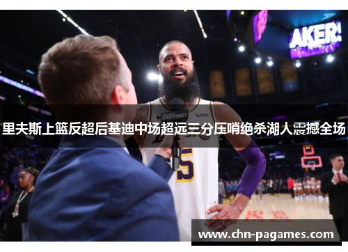 里夫斯上篮反超后基迪中场超远三分压哨绝杀湖人震撼全场