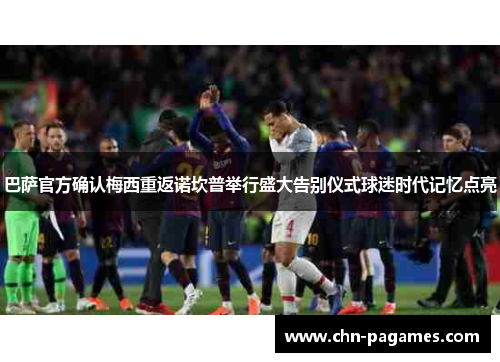 巴萨官方确认梅西重返诺坎普举行盛大告别仪式球迷时代记忆点亮