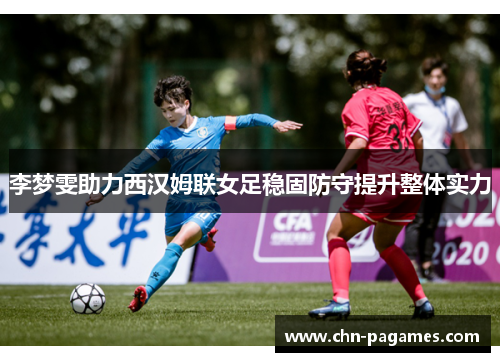 李梦雯助力西汉姆联女足稳固防守提升整体实力 李梦雯助力西汉姆联女足稳固防守提升整体实力