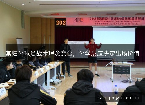 某归化球员战术理念磨合，化学反应决定出场价值