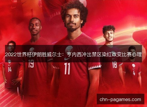 2022世界杯伊朗胜威尔士:亨内西冲出禁区染红改变比赛心理 2022世界杯伊朗胜威尔士:亨内西冲出禁区染红改变比赛心理